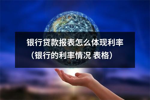 银行贷款报表怎么体现利率(银行的利率情况 表格)