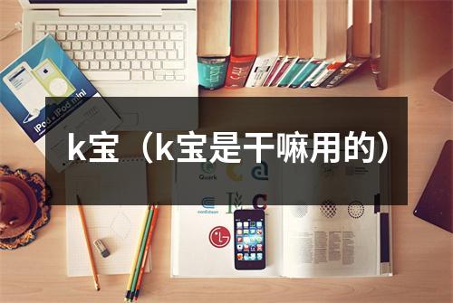 k宝（k宝是干嘛用的）