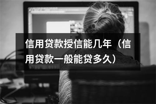 信用贷款授信能几年(信用贷款一般能贷多久)