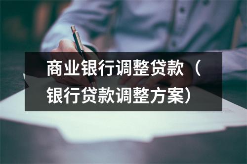 商业银行调整贷款（银行贷款调整方案）