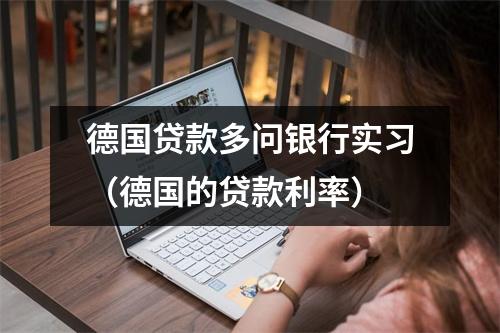 德国贷款多问银行实习(德国的贷款利率)
