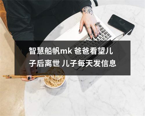 智慧船帆mk 爸爸看望儿子后离世 儿子每天发信息