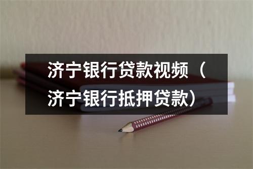 济宁银行贷款视频(济宁银行抵押贷款)