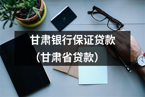 甘肃银行保证贷款(甘肃省贷款)