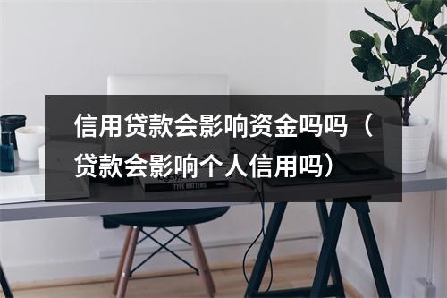 信用贷款会影响资金吗吗(贷款会影响个人信用吗)