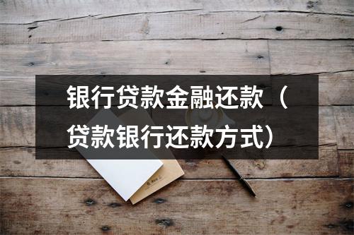 银行贷款金融还款（贷款银行还款方式）