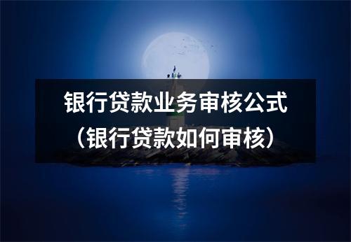 银行贷款业务审核公式（银行贷款如何审核）