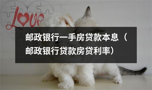 邮政银行一手房贷款本息（邮政银行贷款房贷利率）