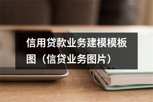 信用贷款业务建模模板图（信贷业务图片）