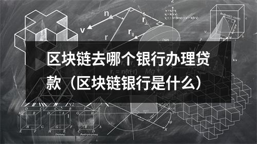 区块链去哪个银行办理贷款（区块链银行是什么）