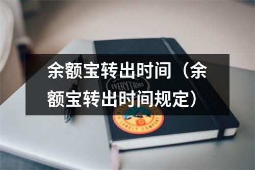 余额宝转出时间（余额宝转出时间规定）