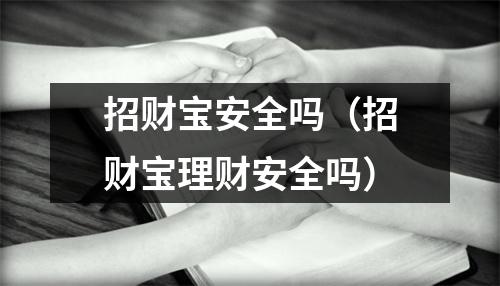 招财宝安全吗（招财宝理财安全吗）