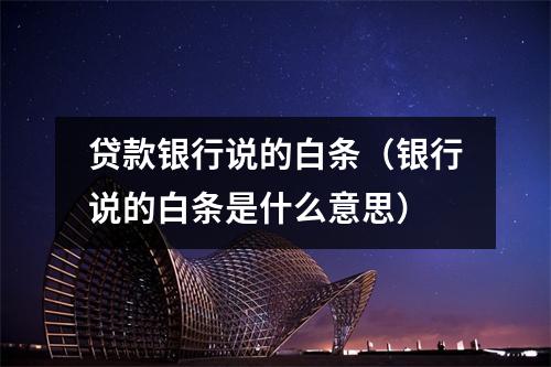 贷款银行说的白条（银行说的白条是什么意思）