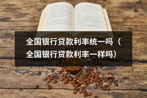 全国银行贷款利率统一吗（全国银行贷款利率一样吗）