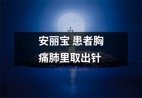 安丽宝 患者胸痛肺里取出针