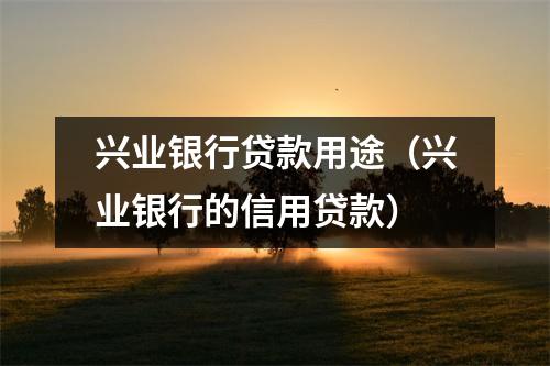 兴业银行贷款用途(兴业银行的信用贷款)