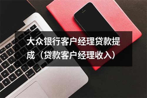 大众银行客户经理贷款提成(贷款客户经理收入)