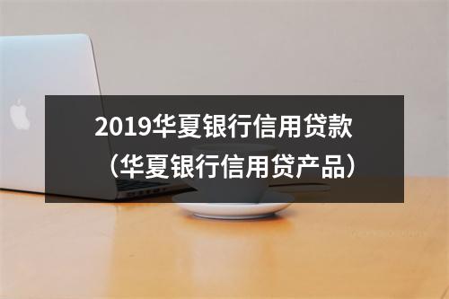 2019华夏银行信用贷款（华夏银行信用贷产品）