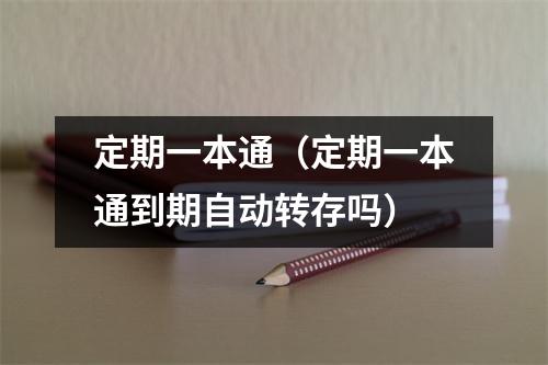 定期一本通（定期一本通到期自动转存吗）