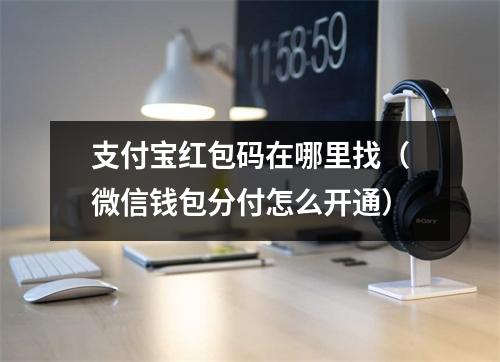 支付宝红包码在哪里找（微信钱包分付怎么开通）