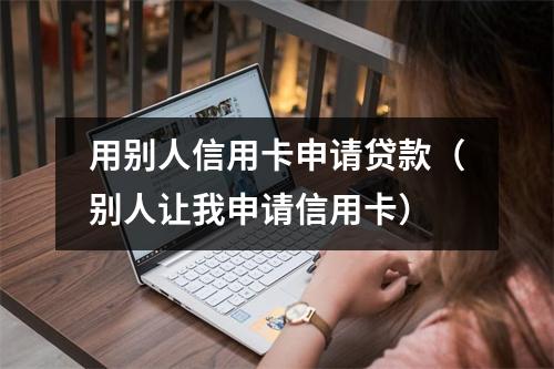 用别人信用卡申请贷款（别人让我申请信用卡）