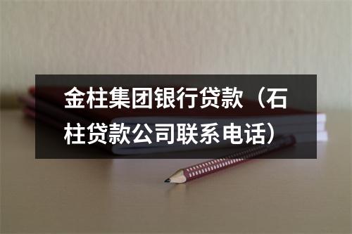 金柱集团银行贷款（石柱贷款公司联系电话）