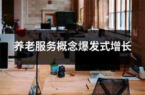 养老服务概念爆发式增长