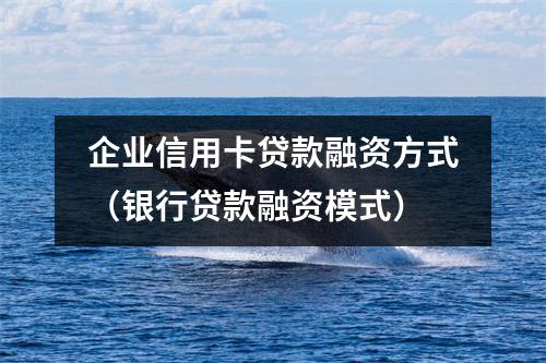 企业信用卡贷款融资方式（银行贷款融资模式）