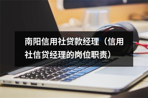 南阳信用社贷款经理（信用社信贷经理的岗位职责）
