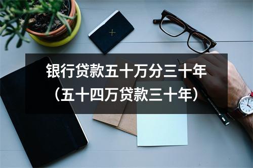 银行贷款五十万分三十年（五十四万贷款三十年）