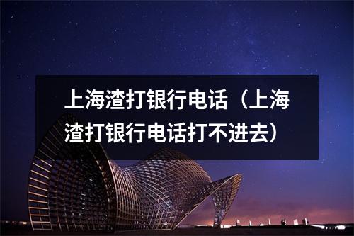 上海渣打银行电话（上海渣打银行电话打不进去）