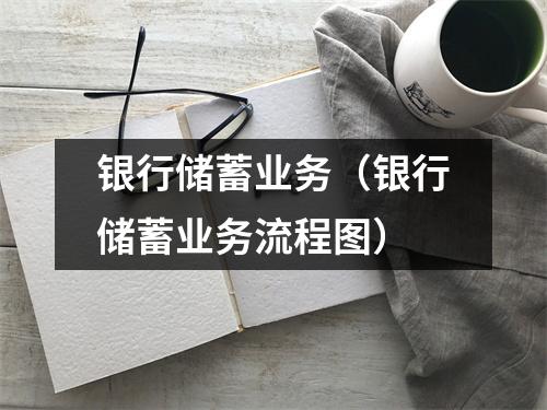 银行储蓄业务（银行储蓄业务流程图）