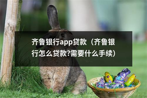 齐鲁银行app贷款（齐鲁银行怎么贷款?需要什么手续）
