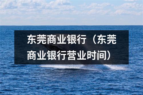 东莞商业银行（东莞商业银行营业时间）