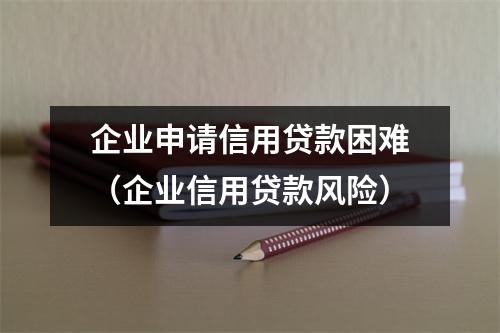 企业申请信用贷款困难（企业信用贷款风险）