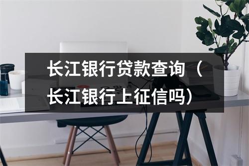 长江银行贷款查询（长江银行上征信吗）