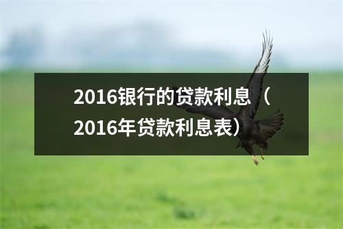 2016银行的贷款利息（2016年贷款利息表）