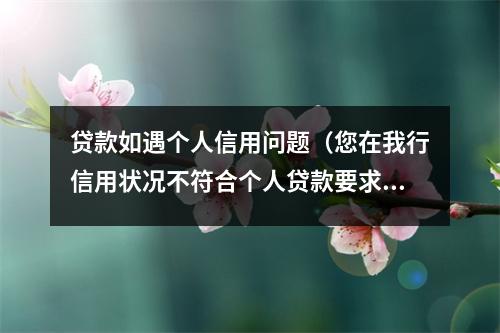 贷款如遇个人信用问题（您在我行信用状况不符合个人贷款要求）