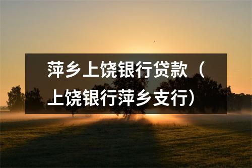 萍乡上饶银行贷款（上饶银行萍乡支行）