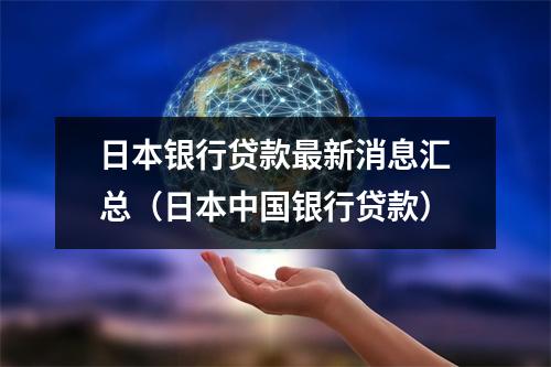 日本银行贷款最新消息汇总（日本中国银行贷款）