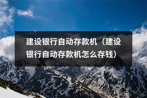 建设银行自动存款机（建设银行自动存款机怎么存钱）