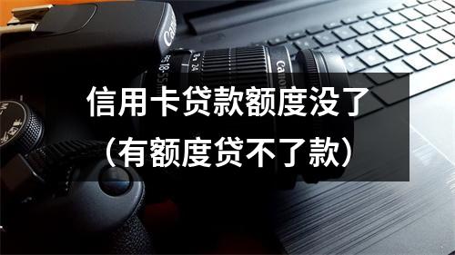 信用卡贷款额度没了（有额度贷不了款）
