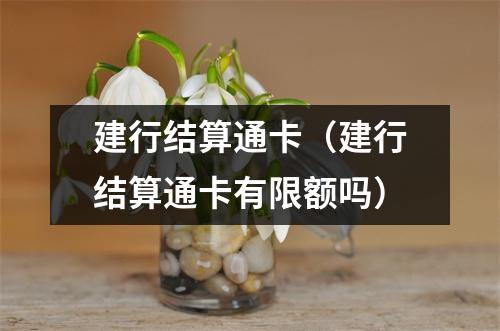 建行结算通卡（建行结算通卡有限额吗）