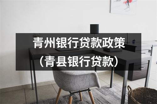 青州银行贷款政策（青县银行贷款）