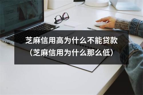 芝麻信用高为什么不能贷款（芝麻信用为什么那么低）