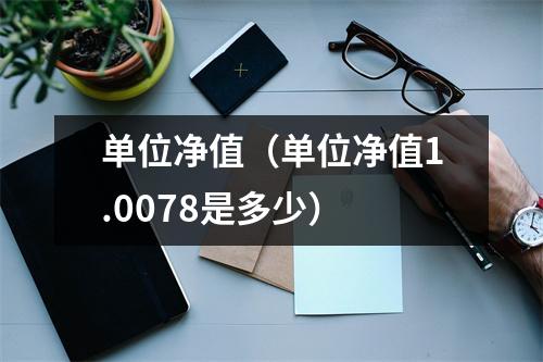 单位净值（单位净值1.0078是多少）