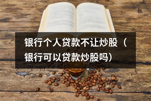 银行个人贷款不让炒股(银行可以贷款炒股吗)