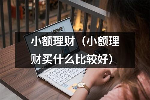 小额理财(小额理财买什么比较好)