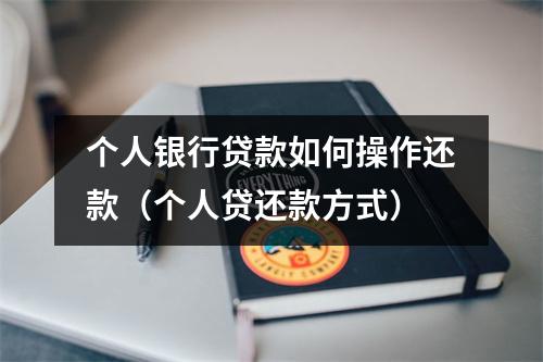 个人银行贷款如何操作还款（个人贷还款方式）