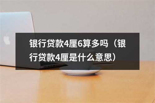 银行贷款4厘6算多吗（银行贷款4厘是什么意思）